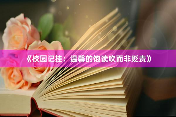 《校园记挂：温馨的饱读吹而非贬责》